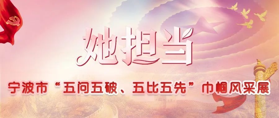 宁波市“五问五破、五比五先”巾帼风采展 | 立足岗位建新功，一起来看“她担当”