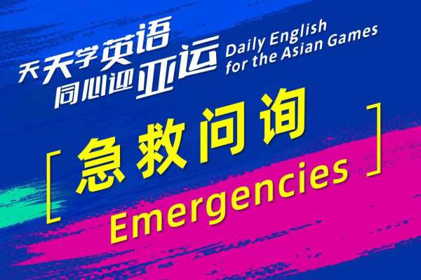 天天学英语 同心迎亚运|急救问询 Emergencies④ 天天学英语 同心迎亚运|急救问询 Emergencies④